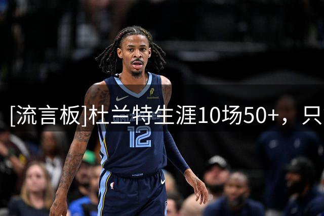 [流言板]杜兰特生涯10场50+，只等于科比06-07一个赛季的量